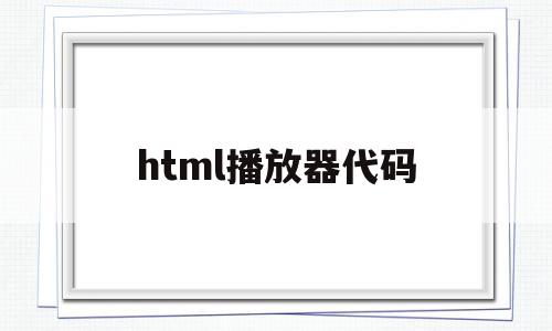 html播放器代码(html5播放器代码),html播放器代码,视频,浏览器,html,第1张 html播放器代码(html5播放器代码),html播放器代码(html5播放器代码),html播放器代码,视频,浏览器,html,第1张