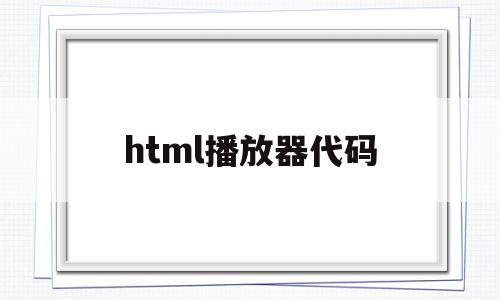 html播放器代码(html5播放器代码)