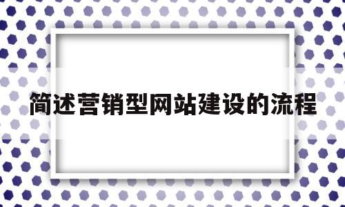 简述营销型网站建设的流程(简述营销型网站建设的流程和方法),简述营销型网站建设的流程(简述营销型网站建设的流程和方法),简述营销型网站建设的流程,信息,模板,营销,第1张