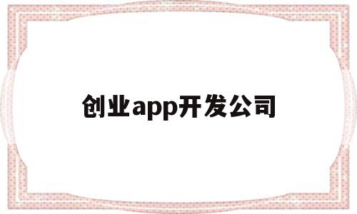 创业app开发公司(创业app开发公司怎么样),创业app开发公司(创业app开发公司怎么样),创业app开发公司,信息,营销,APP,第1张