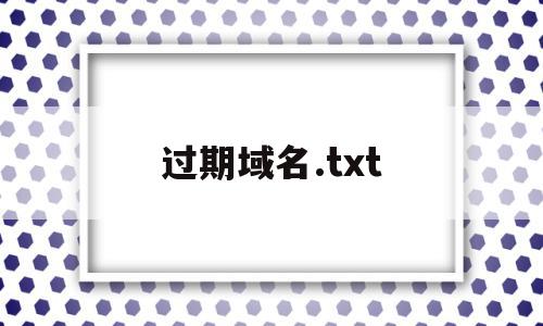 过期域名.txt的简单介绍,过期域名.txt,中文域名,第1张 过期域名.txt的简单介绍,过期域名.txt的简单介绍,过期域名.txt,中文域名,第1张