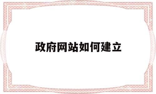政府网站如何建立(政府网站建设方案),政府网站如何建立,信息,文章,百度,第1张 政府网站如何建立(政府网站建设方案),政府网站如何建立(政府网站建设方案),政府网站如何建立,信息,文章,百度,第1张
