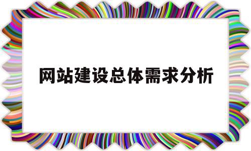 网站建设总体需求分析(网站建设需求分析报告),网站建设总体需求分析(网站建设需求分析报告),网站建设总体需求分析,信息,百度,视频,第1张