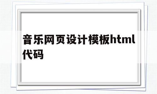 音乐网页设计模板html代码的简单介绍,音乐网页设计模板html代码,信息,模板,浏览器,第1张 音乐网页设计模板html代码的简单介绍,音乐网页设计模板html代码的简单介绍,音乐网页设计模板html代码,信息,模板,浏览器,第1张