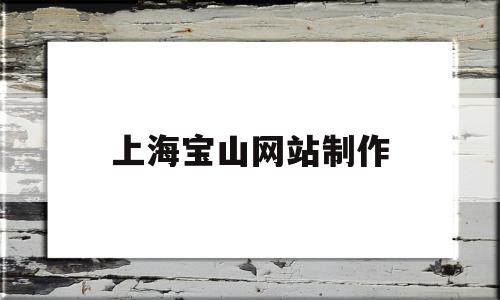 上海宝山网站制作(上海宝山区网络科技有限公司),上海宝山网站制作(上海宝山区网络科技有限公司),上海宝山网站制作,信息,百度,科技,第1张