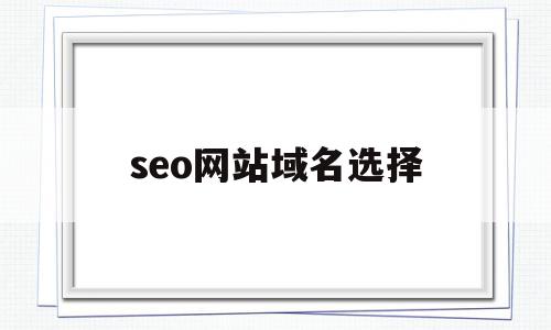 seo网站域名选择(seo网站快速整站优化技术),seo网站域名选择(seo网站快速整站优化技术),seo网站域名选择,域名注册,企业网站,关键词,第1张