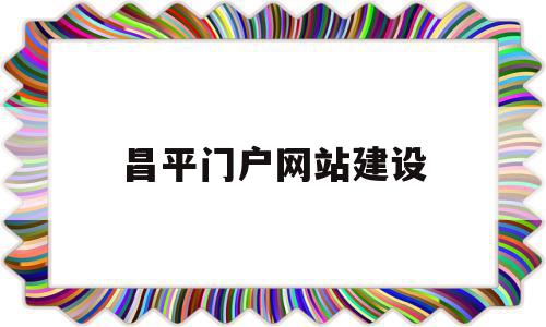 昌平门户网站建设(北京昌平政府网门户),昌平门户网站建设(北京昌平政府网门户),昌平门户网站建设,信息,营销,网站建设,第1张
