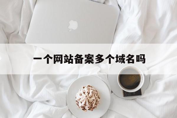 一个网站备案多个域名吗(一个网站备案号如何备案多个网站),一个网站备案多个域名吗(一个网站备案号如何备案多个网站),一个网站备案多个域名吗,信息,免费,网站域名,第1张