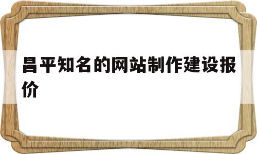 昌平知名的网站制作建设报价的简单介绍,昌平知名的网站制作建设报价的简单介绍,昌平知名的网站制作建设报价,模板,营销,网站建设,第1张