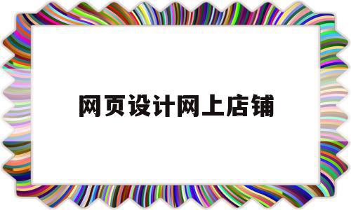 网页设计网上店铺(网页设计网上店铺怎么开),网页设计网上店铺(网页设计网上店铺怎么开),网页设计网上店铺,信息,模板,导航,第1张