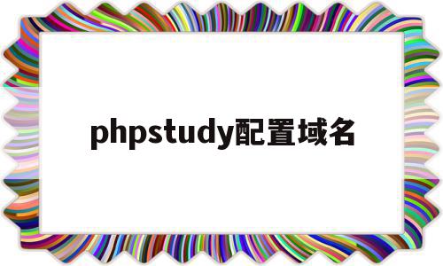 phpstudy配置域名(phpstudy配置域名访问站点),phpstudy配置域名,信息,浏览器,网站域名,第1张 phpstudy配置域名(phpstudy配置域名访问站点),phpstudy配置域名(phpstudy配置域名访问站点),phpstudy配置域名,信息,浏览器,网站域名,第1张