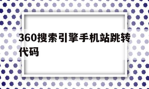 360搜索引擎手机站跳转代码(360搜索引擎手机站跳转代码是什么),360搜索引擎手机站跳转代码,百度,浏览器,跳转,第1张 360搜索引擎手机站跳转代码(360搜索引擎手机站跳转代码是什么),360搜索引擎手机站跳转代码(360搜索引擎手机站跳转代码是什么),360搜索引擎手机站跳转代码,百度,浏览器,跳转,第1张