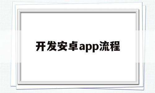 开发安卓app流程(开发安卓app流程图),开发安卓app流程,模板,APP,app,第1张 开发安卓app流程(开发安卓app流程图),开发安卓app流程(开发安卓app流程图),开发安卓app流程,模板,APP,app,第1张