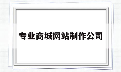 专业商城网站制作公司(小程序商城开发网站制作),专业商城网站制作公司(小程序商城开发网站制作),专业商城网站制作公司,信息,文章,模板,第1张