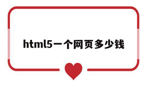 html5一个网页多少钱的简单介绍,html5一个网页多少钱,模板,微信,html,第1张 html5一个网页多少钱的简单介绍,html5一个网页多少钱的简单介绍,html5一个网页多少钱,模板,微信,html,第1张