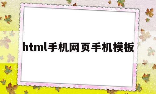 html手机网页手机模板的简单介绍,html手机网页手机模板,百度,模板,浏览器,第1张 html手机网页手机模板的简单介绍,html手机网页手机模板的简单介绍,html手机网页手机模板,百度,模板,浏览器,第1张