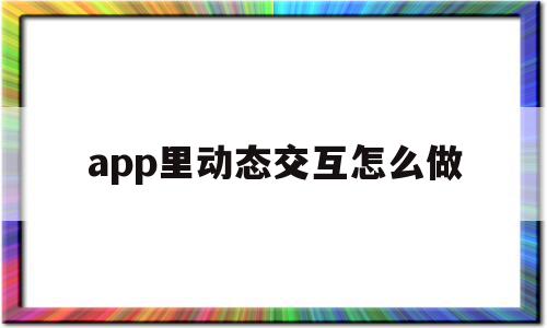 app里动态交互怎么做(app里动态交互怎么做的),app里动态交互怎么做(app里动态交互怎么做的),app里动态交互怎么做,信息,APP,app,第1张