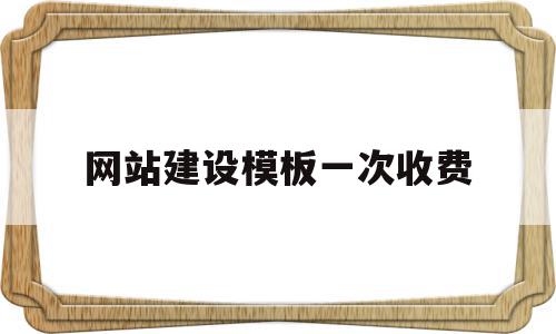 网站建设模板一次收费(网站建设制作费用预算表),网站建设模板一次收费,模板,营销,网站建设,第1张 网站建设模板一次收费(网站建设制作费用预算表),网站建设模板一次收费(网站建设制作费用预算表),网站建设模板一次收费,模板,营销,网站建设,第1张