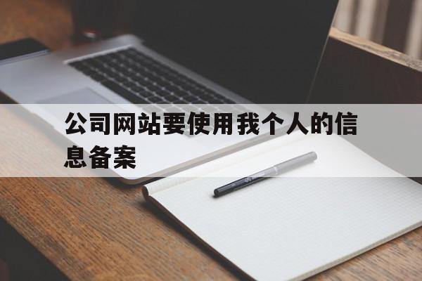 公司网站要使用我个人的信息备案的简单介绍,公司网站要使用我个人的信息备案的简单介绍,公司网站要使用我个人的信息备案,信息,论坛,网站运营,第1张