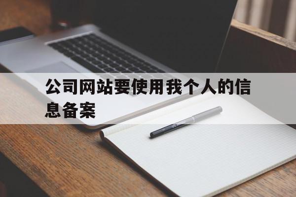 公司网站要使用我个人的信息备案的简单介绍