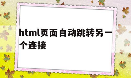 html页面自动跳转另一个连接(html页面自动跳转另一个连接怎么关闭),html页面自动跳转另一个连接(html页面自动跳转另一个连接怎么关闭),html页面自动跳转另一个连接,html,跳转,第1张