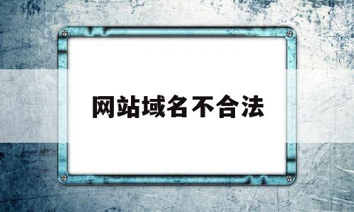 网站域名不合法(网站域名不合法怎么办),网站域名不合法,信息,百度,微信,第1张 网站域名不合法(网站域名不合法怎么办),网站域名不合法(网站域名不合法怎么办),网站域名不合法,信息,百度,微信,第1张
