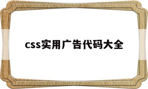 css实用广告代码大全(css实用广告代码大全视频),css实用广告代码大全,百度,视频,浏览器,第1张 css实用广告代码大全(css实用广告代码大全视频),css实用广告代码大全(css实用广告代码大全视频),css实用广告代码大全,百度,视频,浏览器,第1张