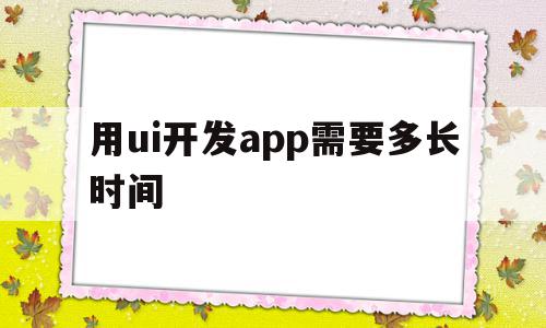 用ui开发app需要多长时间(用ui开发app需要多长时间才能开发),用ui开发app需要多长时间(用ui开发app需要多长时间才能开发),用ui开发app需要多长时间,模板,APP,app,第1张