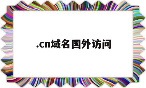.cn域名国外访问(访问国外域名DNS服务器用哪一个)