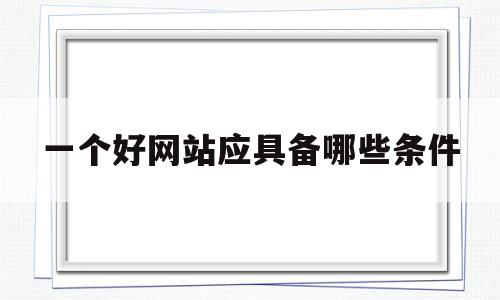 一个好网站应具备哪些条件(一个好网站应具备哪些条件呢),一个好网站应具备哪些条件(一个好网站应具备哪些条件呢),一个好网站应具备哪些条件,信息,百度,视频,第1张