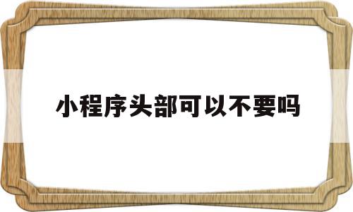 小程序头部可以不要吗的简单介绍,小程序头部可以不要吗的简单介绍,小程序头部可以不要吗,微信,小程序,昵称,第1张