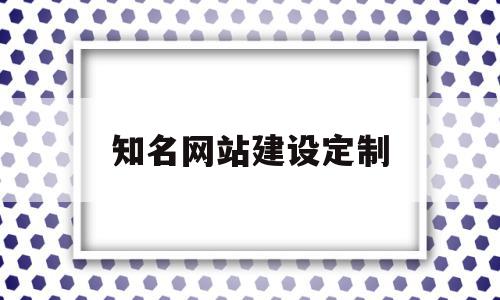知名网站建设定制(知名网站建设定制平台),知名网站建设定制(知名网站建设定制平台),知名网站建设定制,信息,百度,模板,第1张