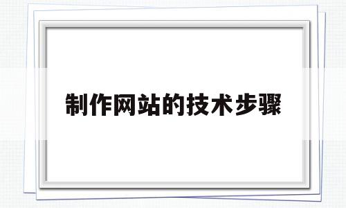 制作网站的技术步骤(制作网站的技术步骤是),制作网站的技术步骤(制作网站的技术步骤是),制作网站的技术步骤,信息,视频,模板,第1张