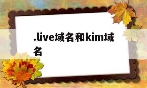.live域名和kim域名的简单介绍,.live域名和kim域名的简单介绍,.live域名和kim域名,二级域名,域名cn,第1张