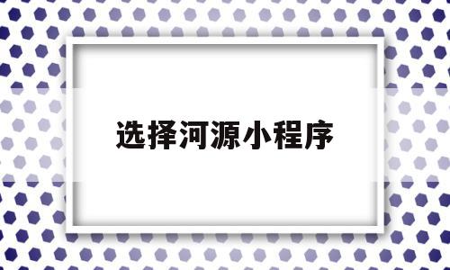 选择河源小程序(河源微信免费便民平台),选择河源小程序,信息,百度,模板,第1张 选择河源小程序(河源微信免费便民平台),选择河源小程序(河源微信免费便民平台),选择河源小程序,信息,百度,模板,第1张