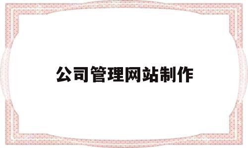 公司管理网站制作(公司管理网站制作流程),公司管理网站制作,百度,模板,营销,第1张 公司管理网站制作(公司管理网站制作流程),公司管理网站制作(公司管理网站制作流程),公司管理网站制作,百度,模板,营销,第1张
