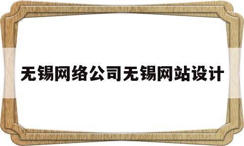 无锡网络公司无锡网站设计的简单介绍,无锡网络公司无锡网站设计,信息,百度,微信,第1张 无锡网络公司无锡网站设计的简单介绍,无锡网络公司无锡网站设计的简单介绍,无锡网络公司无锡网站设计,信息,百度,微信,第1张
