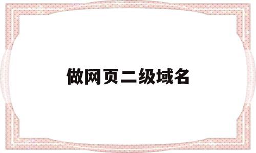 做网页二级域名(做网页二级域名多少钱),做网页二级域名,百度,html,免费,第1张 做网页二级域名(做网页二级域名多少钱),做网页二级域名(做网页二级域名多少钱),做网页二级域名,百度,html,免费,第1张