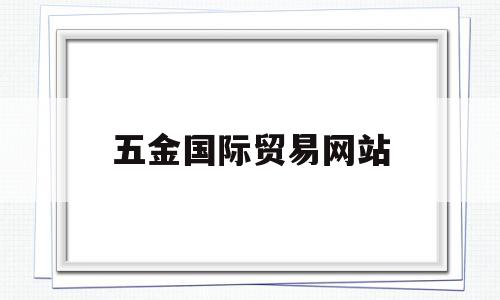 五金国际贸易网站(五金进出口贸易公司),五金国际贸易网站(五金进出口贸易公司),五金国际贸易网站,信息,交易平台,支付宝,第1张