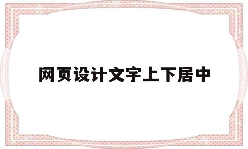 网页设计文字上下居中(网页设计怎么把文字放中间)