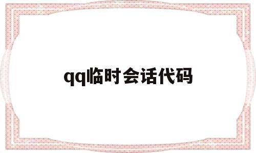 qq临时会话代码(临时会话是干嘛的),qq临时会话代码,信息,账号,浏览器,第1张 qq临时会话代码(临时会话是干嘛的),qq临时会话代码(临时会话是干嘛的),qq临时会话代码,信息,账号,浏览器,第1张