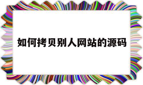 如何拷贝别人网站的源码(如何拷贝别人网站的源码文件),如何拷贝别人网站的源码(如何拷贝别人网站的源码文件),如何拷贝别人网站的源码,百度,模板,源码,第1张