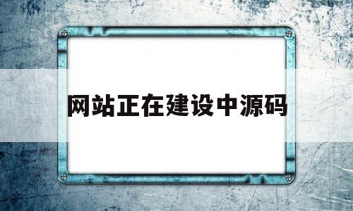 网站正在建设中源码(网站正在建设中源码什么意思),网站正在建设中源码(网站正在建设中源码什么意思),网站正在建设中源码,模板,源码,免费,第1张