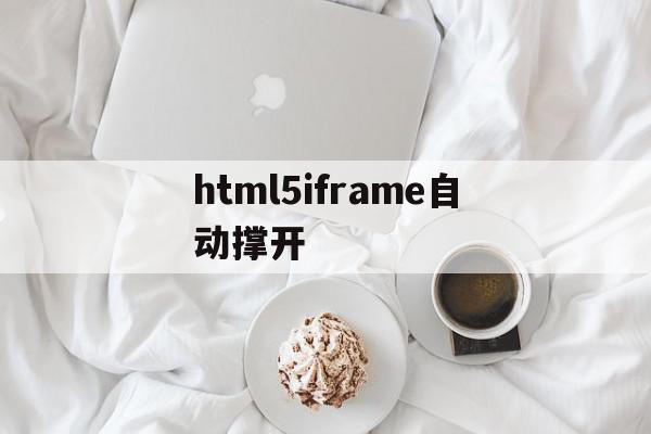 包含html5iframe自动撑开的词条,html5iframe自动撑开,文章,视频,浏览器,第1张 包含html5iframe自动撑开的词条,包含html5iframe自动撑开的词条,html5iframe自动撑开,文章,视频,浏览器,第1张
