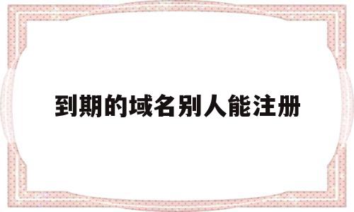 到期的域名别人能注册(域名已经到期,但却不允许别人注册),到期的域名别人能注册(域名已经到期,但却不允许别人注册),到期的域名别人能注册,信息,域名注册,网站域名,第1张