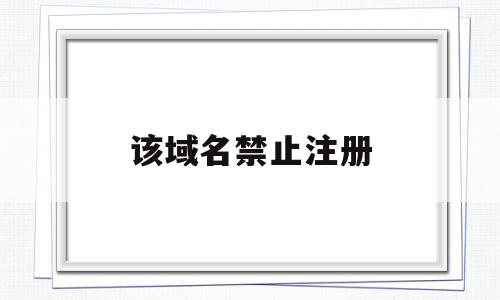 该域名禁止注册(域名显示不可注册什么意思),该域名禁止注册,信息,域名注册,第三方,第1张 该域名禁止注册(域名显示不可注册什么意思),该域名禁止注册(域名显示不可注册什么意思),该域名禁止注册,信息,域名注册,第三方,第1张