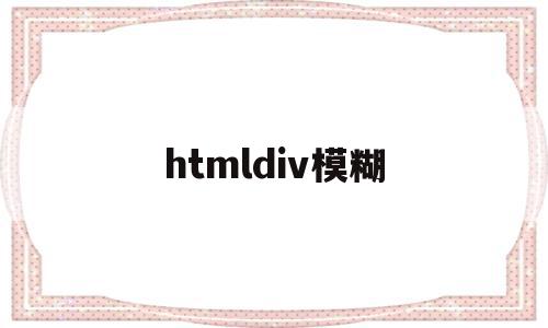 htmldiv模糊(html 模糊半径怎么设置),htmldiv模糊(html 模糊半径怎么设置),htmldiv模糊,html,导航,自适应,第1张
