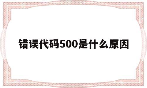 错误代码500是什么原因(错误代码50013什么意思),错误代码500是什么原因,信息,账号,浏览器,第1张 错误代码500是什么原因(错误代码50013什么意思),错误代码500是什么原因(错误代码50013什么意思),错误代码500是什么原因,信息,账号,浏览器,第1张
