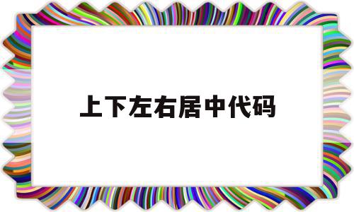 上下左右居中代码(上下居中左右居中怎么弄),上下左右居中代码(上下居中左右居中怎么弄),上下左右居中代码,浏览器,html,自适应,第1张