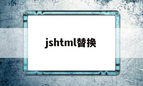 jshtml替换(javascript替换),jshtml替换(javascript替换),jshtml替换,html,java,第1张